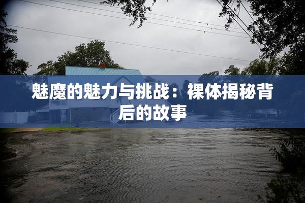 魅魔的魅力与挑战：裸体揭秘背后的故事