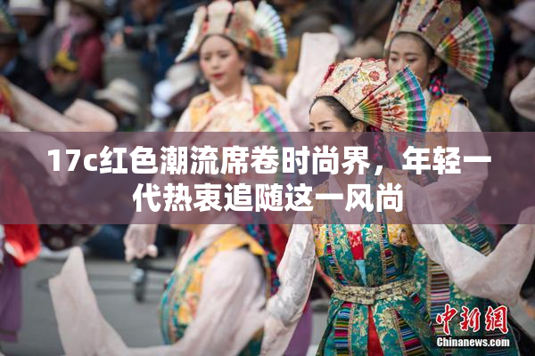 17c红色潮流席卷时尚界，年轻一代热衷追随这一风尚