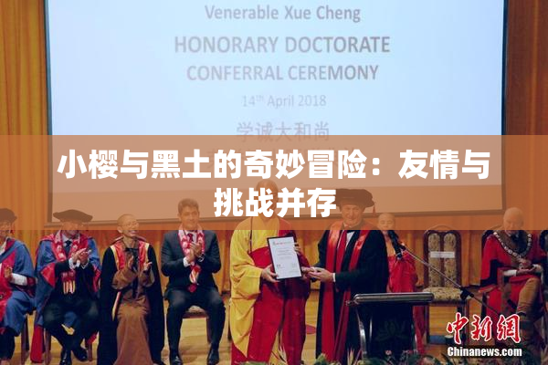 小樱与黑土的奇妙冒险：友情与挑战并存