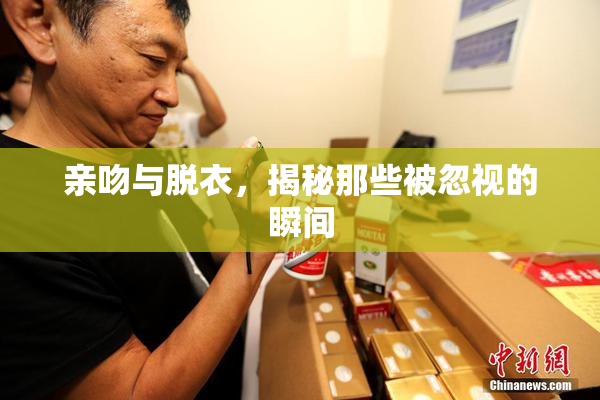 亲吻与脱衣，揭秘那些被忽视的瞬间