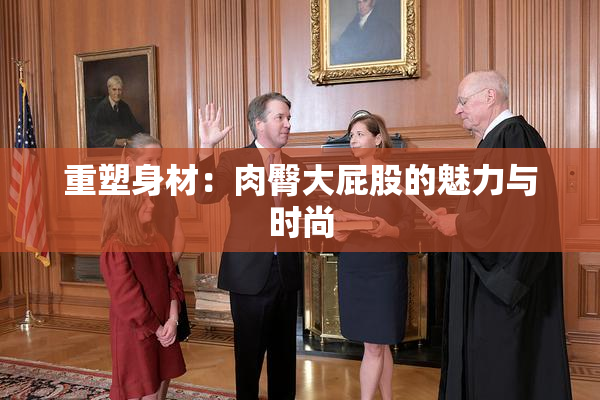 重塑身材：肉臀大屁股的魅力与时尚