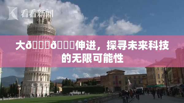 大🐔🐔伸进，探寻未来科技的无限可能性