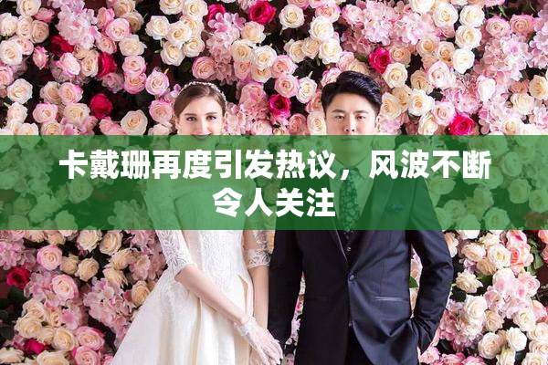卡戴珊再度引发热议，风波不断令人关注