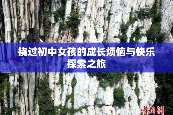 挠过初中女孩的成长烦恼与快乐探索之旅