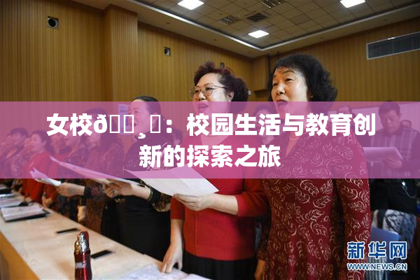 女校🌸‌：校园生活与教育创新的探索之旅
