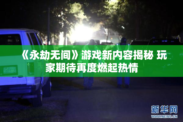 《永劫无间》游戏新内容揭秘 玩家期待再度燃起热情