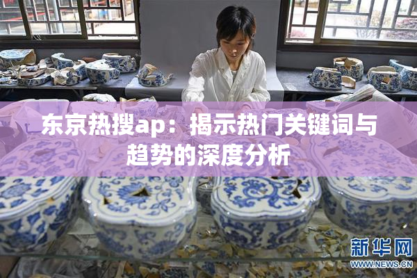 东京热搜ap：揭示热门关键词与趋势的深度分析