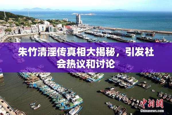 朱竹清淫传真相大揭秘，引发社会热议和讨论