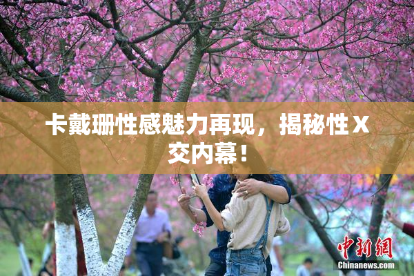 卡戴珊性感魅力再现，揭秘性Ⅹ交内幕！
