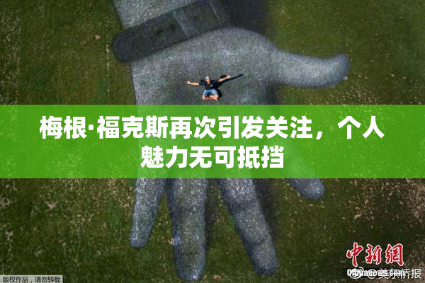 梅根·福克斯再次引发关注，个人魅力无可抵挡