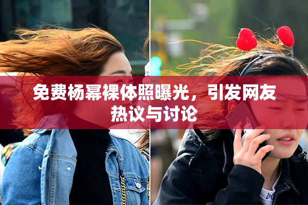 免费杨幂裸体照曝光，引发网友热议与讨论