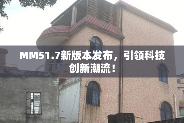 MM51.7新版本发布，引领科技创新潮流！