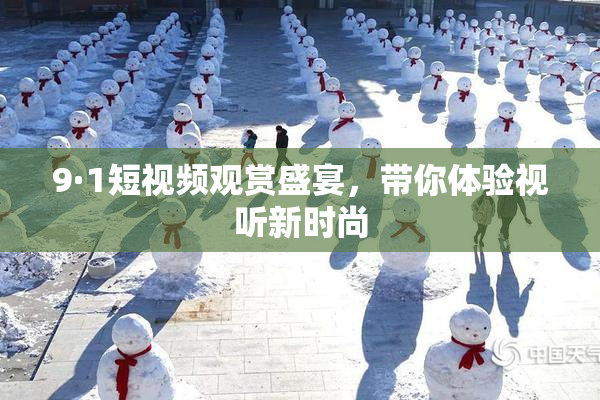 9·1短视频观赏盛宴，带你体验视听新时尚