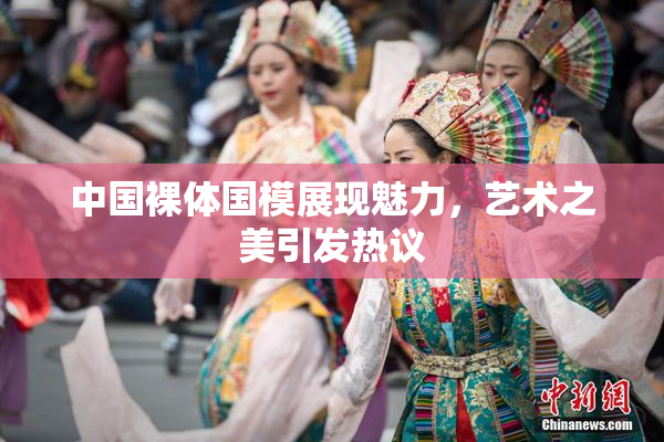 中国裸体国模展现魅力，艺术之美引发热议