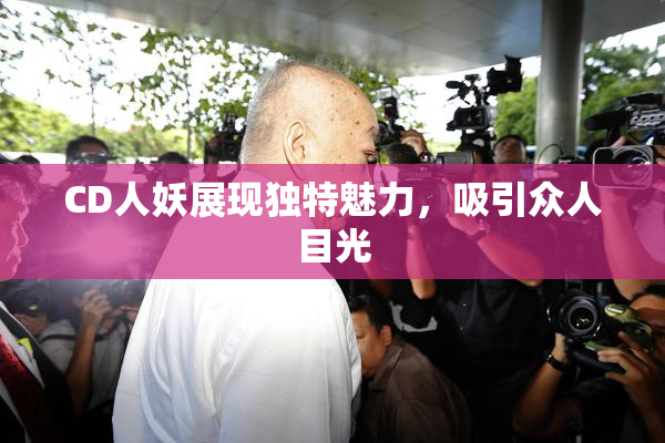 CD人妖展现独特魅力，吸引众人目光
