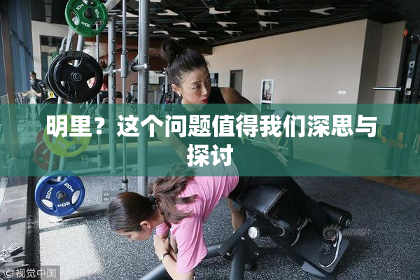 明里？这个问题值得我们深思与探讨