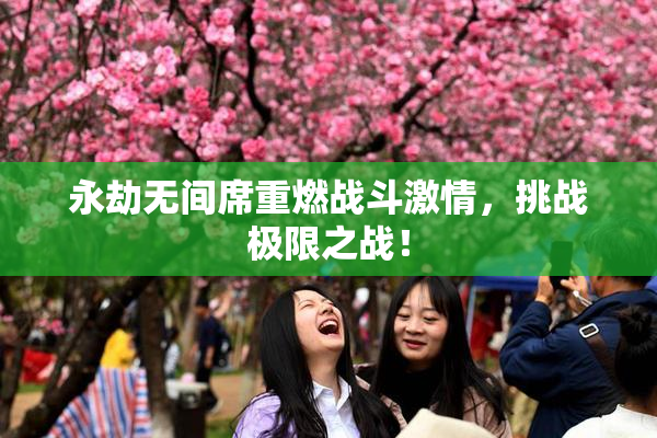 永劫无间席重燃战斗激情，挑战极限之战！
