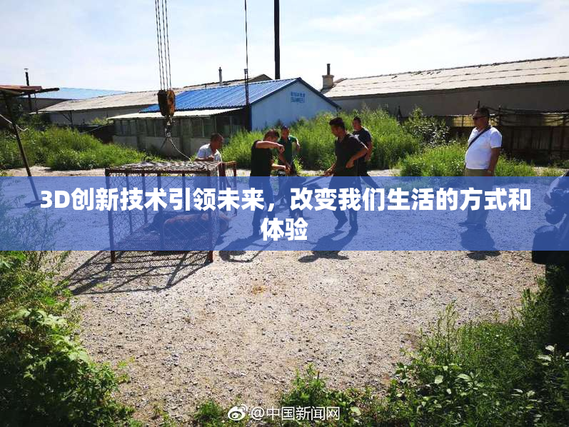 3D创新技术引领未来，改变我们生活的方式和体验