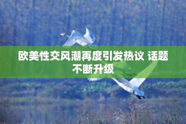 欧美性交风潮再度引发热议 话题不断升级