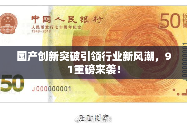 国产创新突破引领行业新风潮，91重磅来袭！