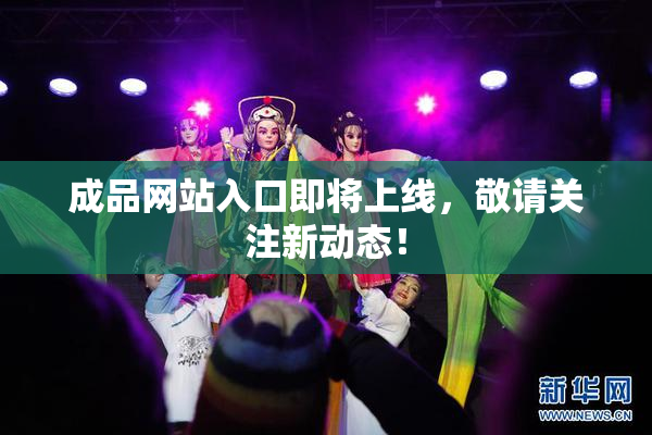 成品网站入口即将上线，敬请关注新动态！