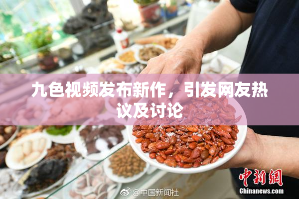 九色视频发布新作，引发网友热议及讨论