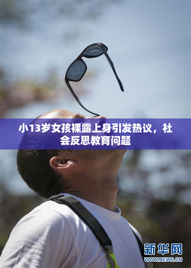 小13岁女孩裸露上身引发热议，社会反思教育问题