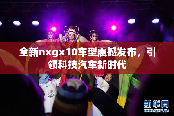 全新nxgx10车型震撼发布，引领科技汽车新时代