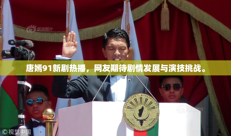唐嫣91新剧热播，网友期待剧情发展与演技挑战。