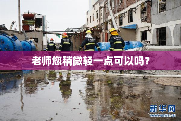 老师您稍微轻一点可以吗？