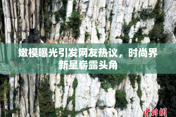 嫩模曝光引发网友热议，时尚界新星崭露头角