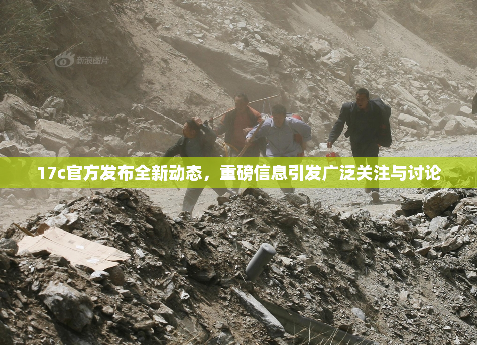 17c官方发布全新动态，重磅信息引发广泛关注与讨论