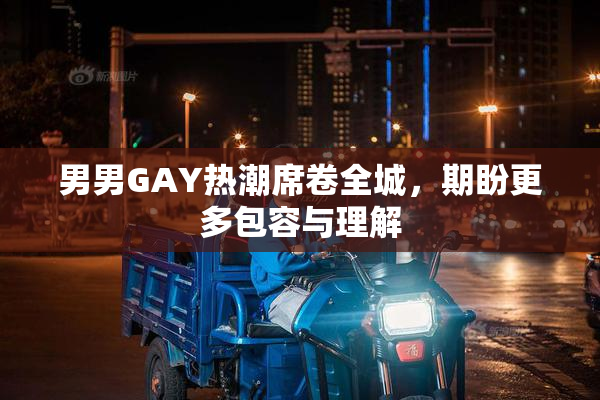 男男GAY热潮席卷全城，期盼更多包容与理解