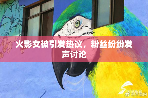 火影女被引发热议，粉丝纷纷发声讨论