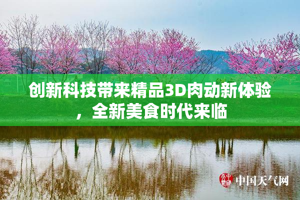 创新科技带来精品3D肉动新体验，全新美食时代来临