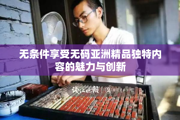 无条件享受无码亚洲精品独特内容的魅力与创新