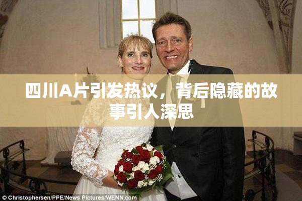 四川A片引发热议，背后隐藏的故事引人深思
