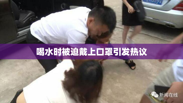 喝水时被迫戴上口罩引发热议
