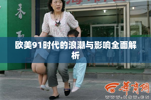 欧美91时代的浪潮与影响全面解析