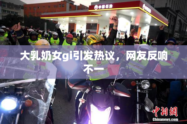 大乳奶女gi引发热议，网友反响不一