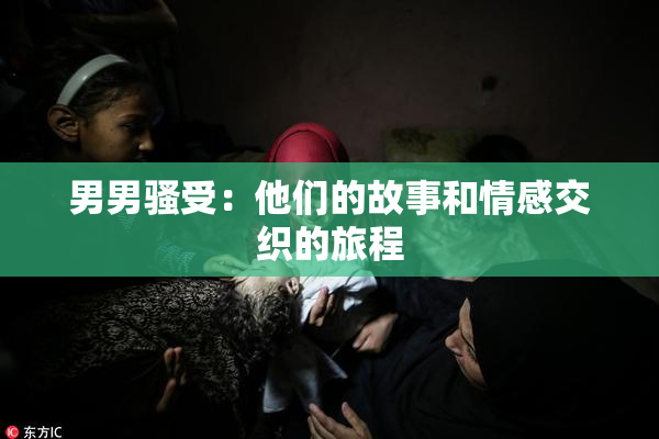 男男骚受：他们的故事和情感交织的旅程