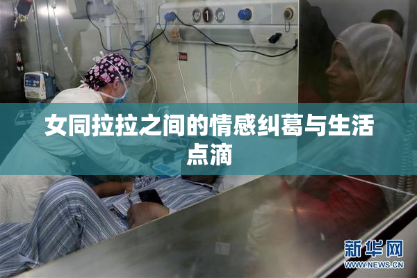 女同拉拉之间的情感纠葛与生活点滴