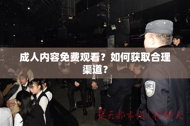 成人内容免费观看？如何获取合理渠道？