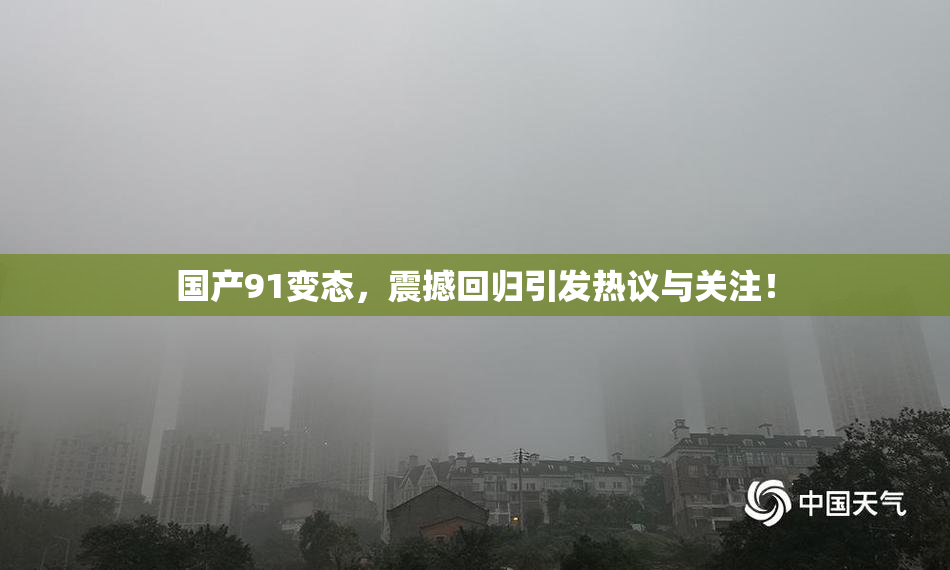 国产91变态，震撼回归引发热议与关注！
