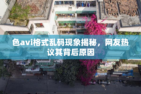 色avi格式乱码现象揭秘，网友热议其背后原因