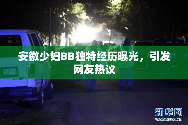 安徽少妇BB独特经历曝光，引发网友热议