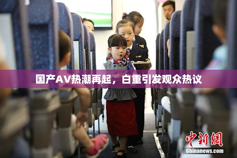 国产AV热潮再起，白重引发观众热议