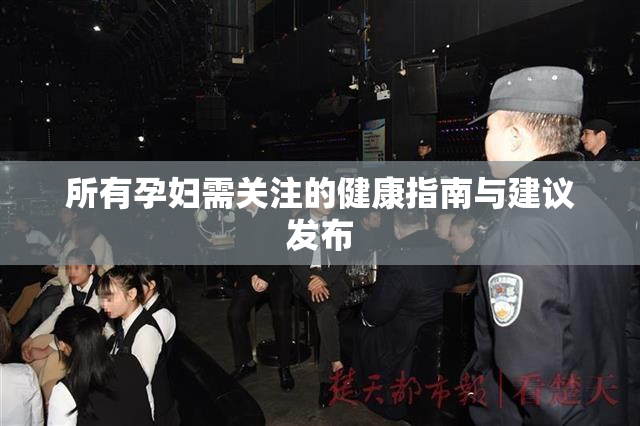 所有孕妇需关注的健康指南与建议发布