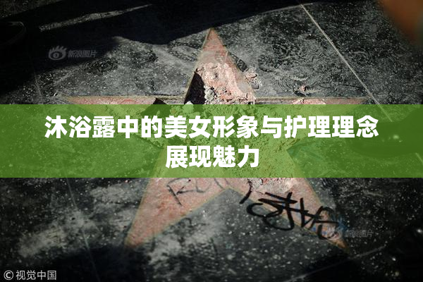 沐浴露中的美女形象与护理理念展现魅力