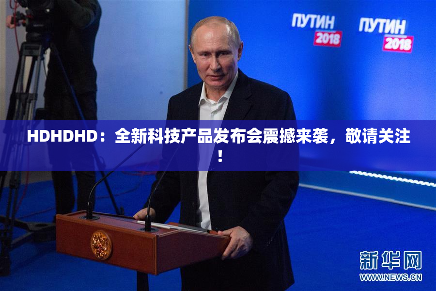 HDHDHD：全新科技产品发布会震撼来袭，敬请关注！